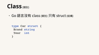 Class(類別)
•Go 語⾔沒有 class (類別) 只有 struct (結構)
type Car struct {
Brand string
Year int
}
 