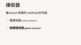 接收器
讓 struct 有擴充 method 的可能
•值接收器 (value receiver)
•指標接收器 (point receiver)
 