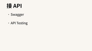 接 API
•Swagger
•API Testing
 