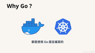 Why Go ?
https://www.docker.com/company/newsroom/media-resources/
https://kubernetes.io/
都是使⽤ Go 語⾔編寫的
 