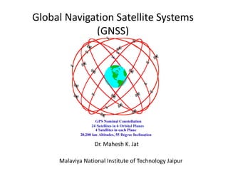 Global Navigation Satellite Systems 
(GNSS) 
Dr. Mahesh K. Jat 
Malaviya National Institute of Technology Jaipur 
 