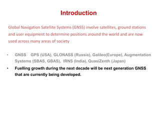 Introduction 
Global Navigation Satellite Systems (GNSS) involve satellites, ground stations 
and user equipment to determ...