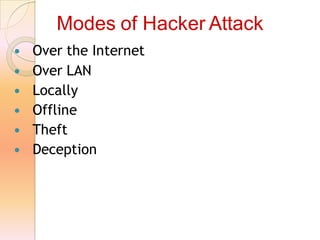  Over the Internet
 Over LAN
 Locally
 Offline
 Theft
 Deception
Modes of Hacker Attack
 