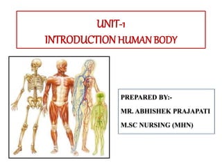 UNIT-1
INTRODUCTION HUMAN BODY
PREPARED BY:-
MR. ABHISHEK PRAJAPATI
M.SC NURSING (MHN)
 