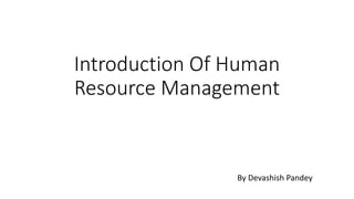 Introduction Of Human
Resource Management
By Devashish Pandey
 