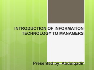 INTRODUCTION OF INFORMATION
TECHNOLOGY TO MANAGERS
Presented by: Abdulqadir
 