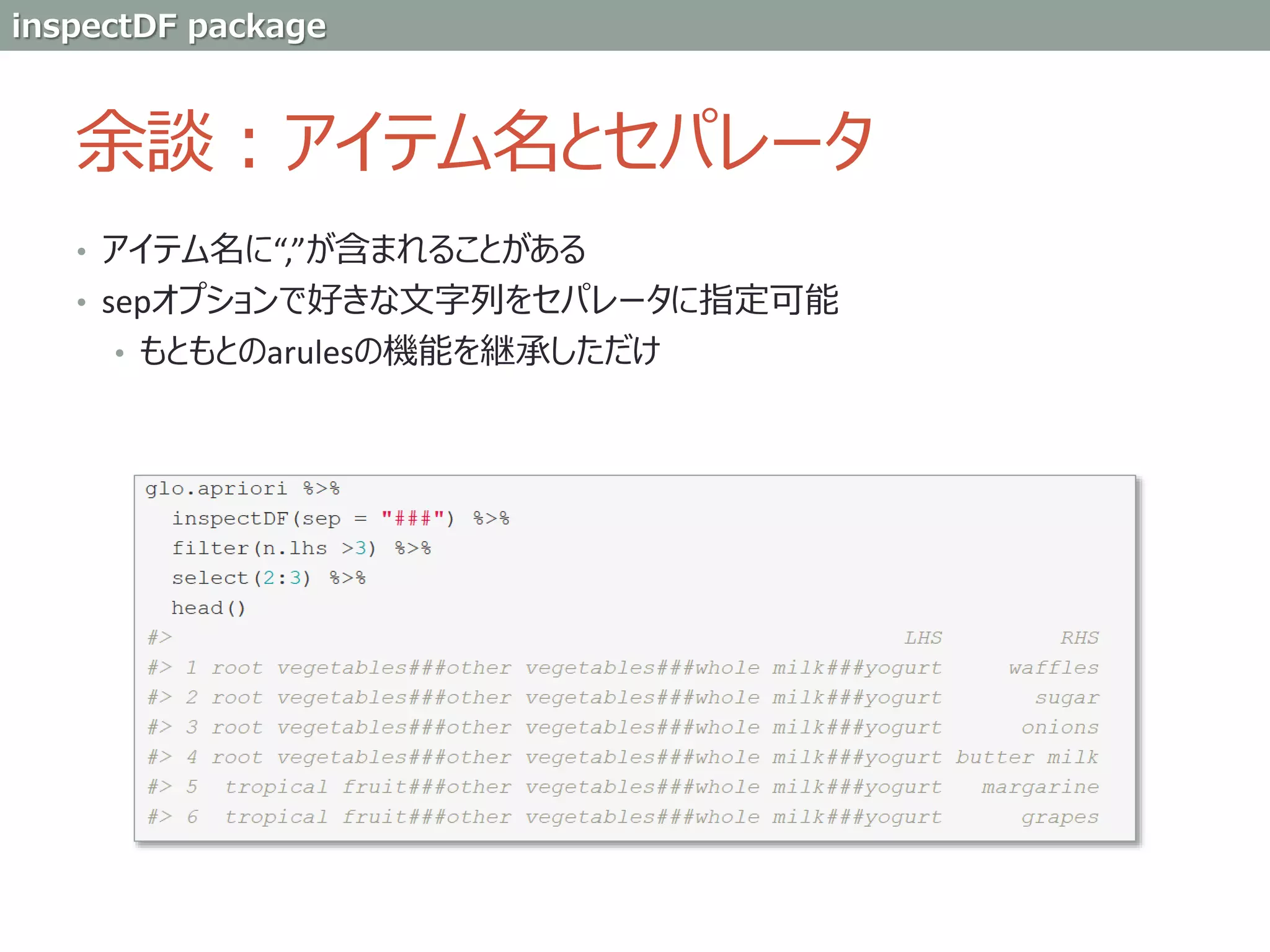 余談：アイテム名とセパレータ
• アイテム名に“,”が含まれることがある
• sepオプションで好きな文字列をセパレータに指定可能
• もともとのarulesの機能を継承しただけ
inspectDF package
 