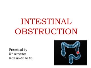 INTESTINAL
   OBSTRUCTION
Presented by
8th semester
Roll no-83 to 88.
 