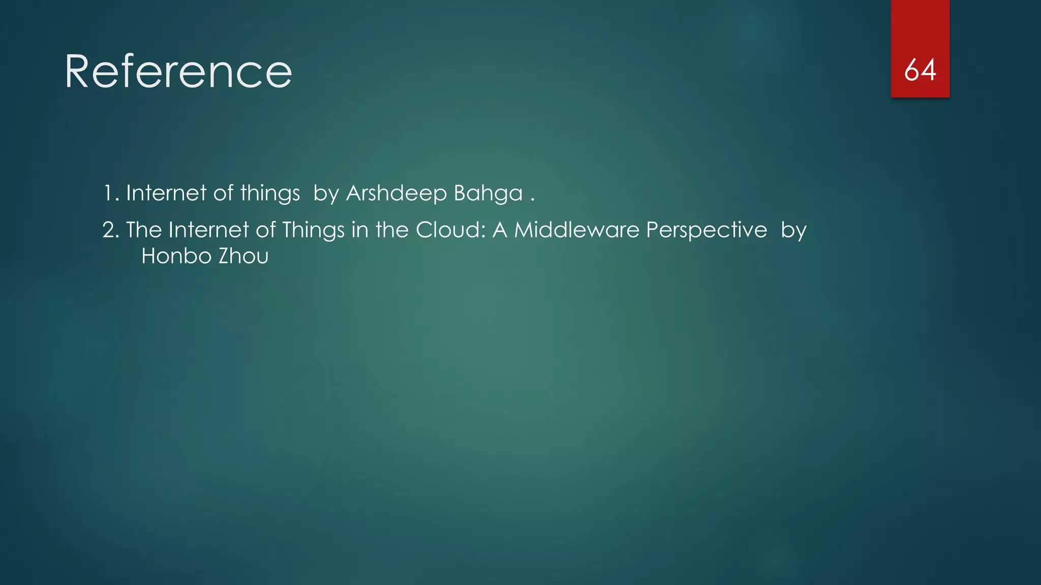 Reference
1. Internet of things by Arshdeep Bahga .
2. The Internet of Things in the Cloud: A Middleware Perspective by
Honbo Zhou
64
 
