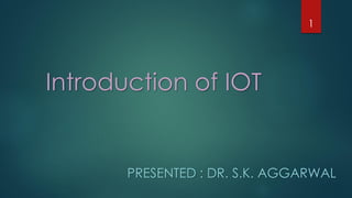 Introduction of IOT
PRESENTED : DR. S.K. AGGARWAL
1
 