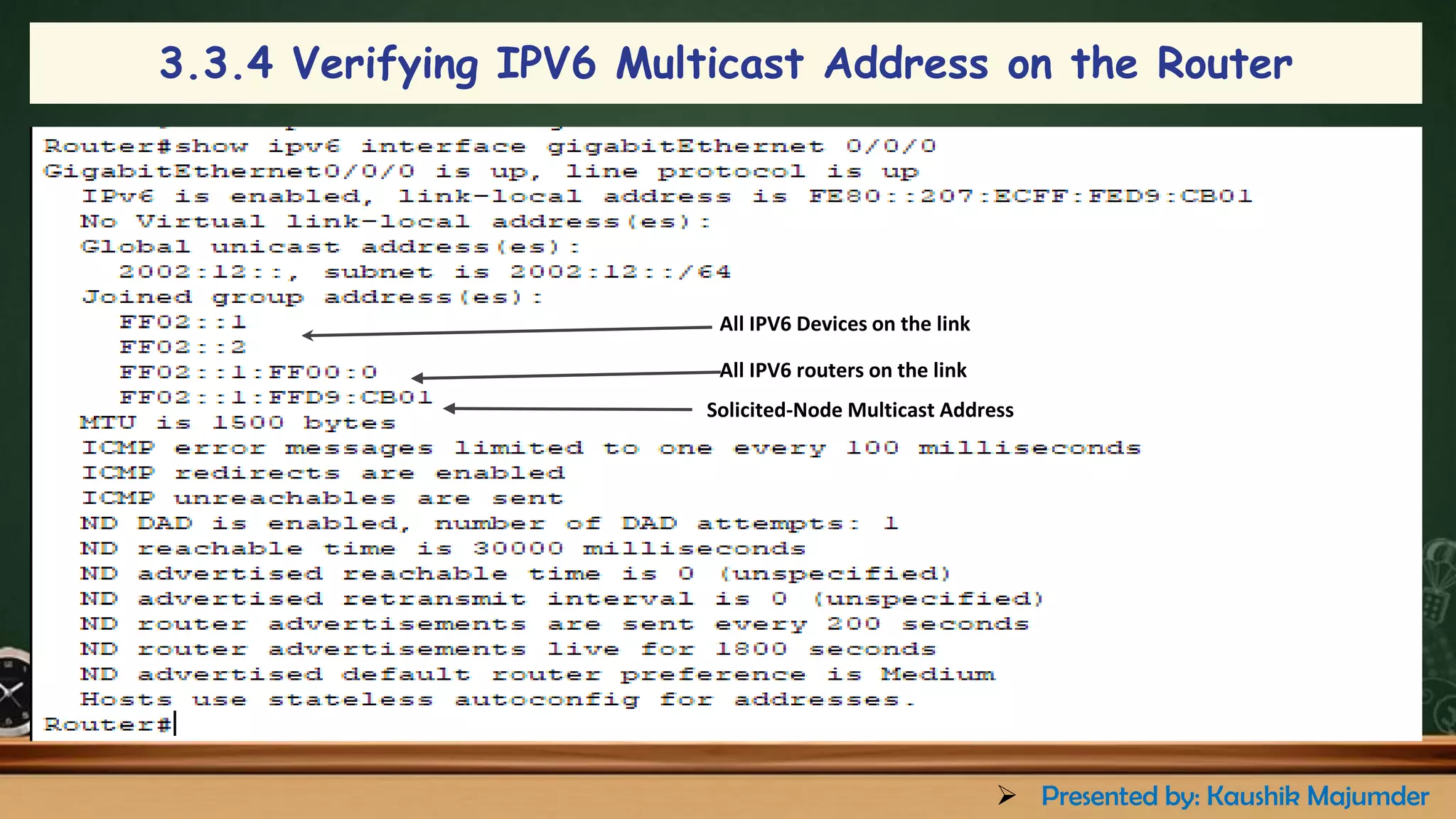 All IPV6 Devices on the link
All IPV6 routers on the link
Solicited-Node Multicast Address
3.3.4 Verifying IPV6 Multicast Address on the Router
➢ Presented by: Kaushik Majumder
 