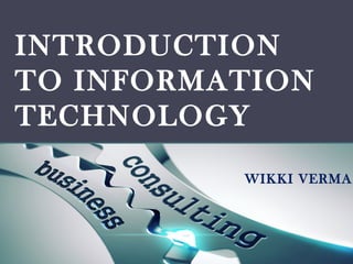 INTRODUCTION
TO INFORMATION
TECHNOLOGY
WIKKI VERMA
 