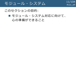 #ccc_e4モジュール・システム
このセクションの目的:
 モジュール・システム対応に向けて、
心の準備ができること
11/104
 