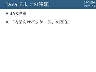 #ccc_e4Java 8までの課題
 JAR地獄
 「内部向けパッケージ」の存在
14/104
 