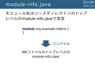 #ccc_e4module-info.java
モジュール名はソースディレクトリのトップ
レベルのmodule-info.javaで宣言
module org.example.matrix {
}
JARファイルのトップレベルの
module-info.class
コンパイル
25/104
 