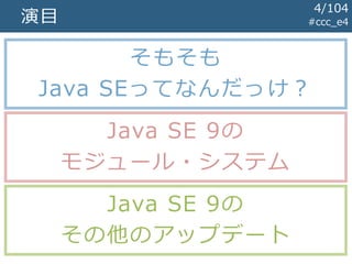 演目
そもそも
Java SEってなんだっけ？
Java SE 9の
モジュール・システム
Java SE 9の
その他のアップデート
#ccc_e4
4/104
 