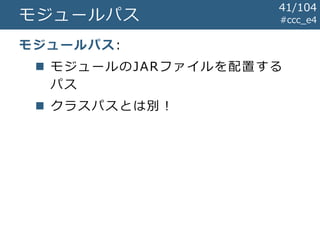 #ccc_e4
41/104
モジュールパス
モジュールパス:
 モジュールのJARファイルを配置する
パス
 クラスパスとは別！
 
