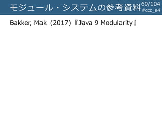 #ccc_e4モジュール・システムの参考資料
Bakker, Mak (2017)『Java 9 Modularity』
69/104
 