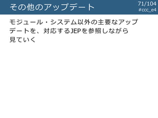 #ccc_e4その他のアップデート
モジュール・システム以外の主要なアップ
デートを、対応するJEPを参照しながら
見ていく
71/104
 