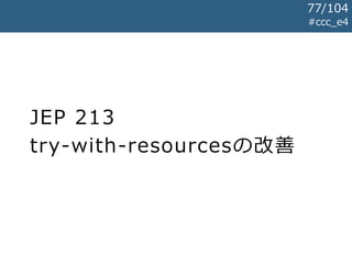 JEP 213
try-with-resourcesの改善
#ccc_e4
77/104
 