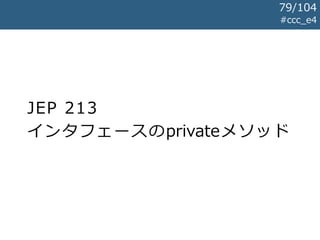 JEP 213
インタフェースのprivateメソッド
#ccc_e4
79/104
 