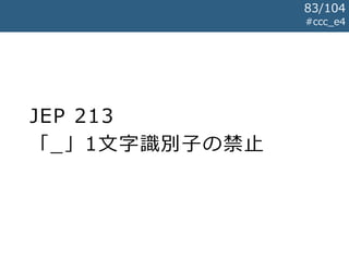JEP 213
「_」1文字識別子の禁止
#ccc_e4
83/104
 