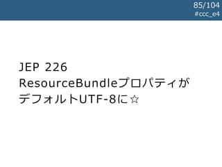 JEP 226
ResourceBundleプロパティが
デフォルトUTF-8に☆
#ccc_e4
85/104
 