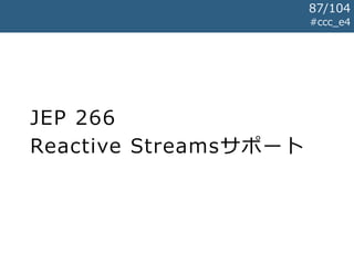 JEP 266
Reactive Streamsサポート
#ccc_e4
87/104
 