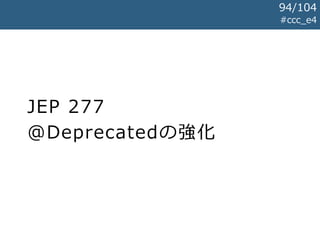 JEP 277
@Deprecatedの強化
#ccc_e4
94/104
 