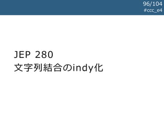 JEP 280
文字列結合のindy化
#ccc_e4
96/104
 