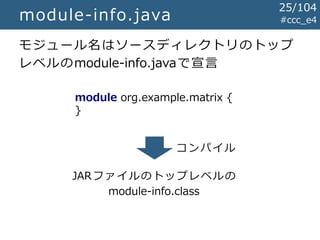 #ccc_e4module-info.java
モジュール名はソースディレクトリのトップ
レベルのmodule-info.javaで宣言
module org.example.matrix {
}
JARファイルのトップレベルの
module-...