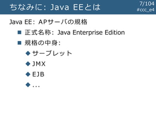 #ccc_e4ちなみに: Java EEとは
Java EE: APサーバの規格
 正式名称: Java Enterprise Edition
 規格の中身:
 サーブレット
 JMX
 EJB
 ...
7/104
 
