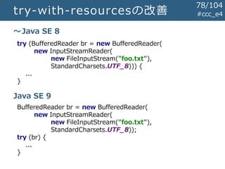 try-with-resourcesの改善 #ccc_e4
try (BufferedReader br = new BufferedReader(
new InputStreamReader(
new FileInputStream("foo...