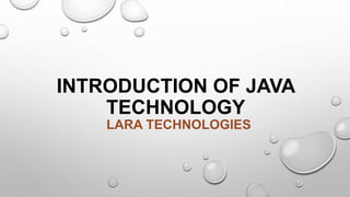 INTRODUCTION OF JAVA
TECHNOLOGY
LARA TECHNOLOGIES
 