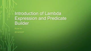 Introduction of Lambda
Expression and Predicate
Builder
Bryan lin
2014/03/07
 