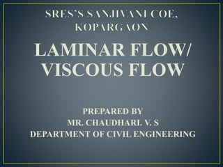 LAMINAR FLOW/
VISCOUS FLOW
PREPARED BY
MR. CHAUDHARI. V. S
DEPARTMENT OF CIVIL ENGINEERING
 