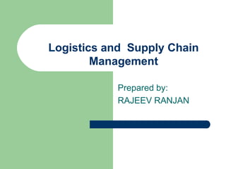 Logistics and Supply Chain
Management
Prepared by:
RAJEEV RANJAN
 