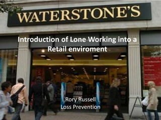 Introduction of Lone Working into a
Retail enviroment
Rory Russell
Loss Prevention
 