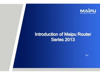 Introduction of Maipu Router
Series 2013

Ivy

youxiang@mail.maipu.com

名字 部门

 