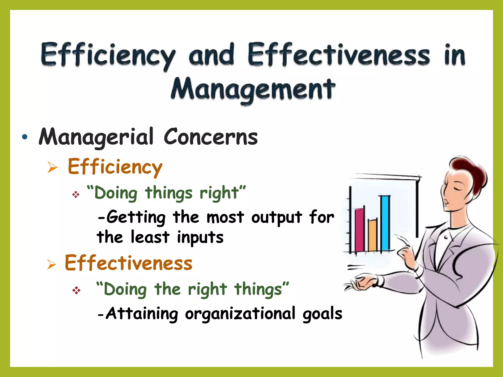 • Managerial Concerns
 Efficiency
 “Doing things right”
-Getting the most output for
the least inputs
 Effectiveness
 “Doing the right things”
-Attaining organizational goals
 