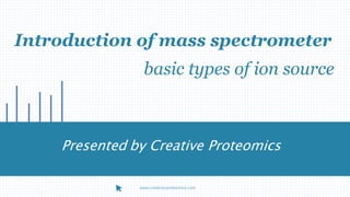 Introduction of mass spectrometer
Presented by Creative Proteomics
www.creative-proteomics.com
basic types of ion source
 