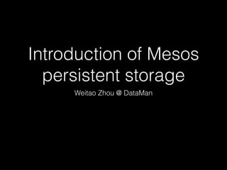Introduction of Mesos
persistent storage
Weitao Zhou @ DataMan
 