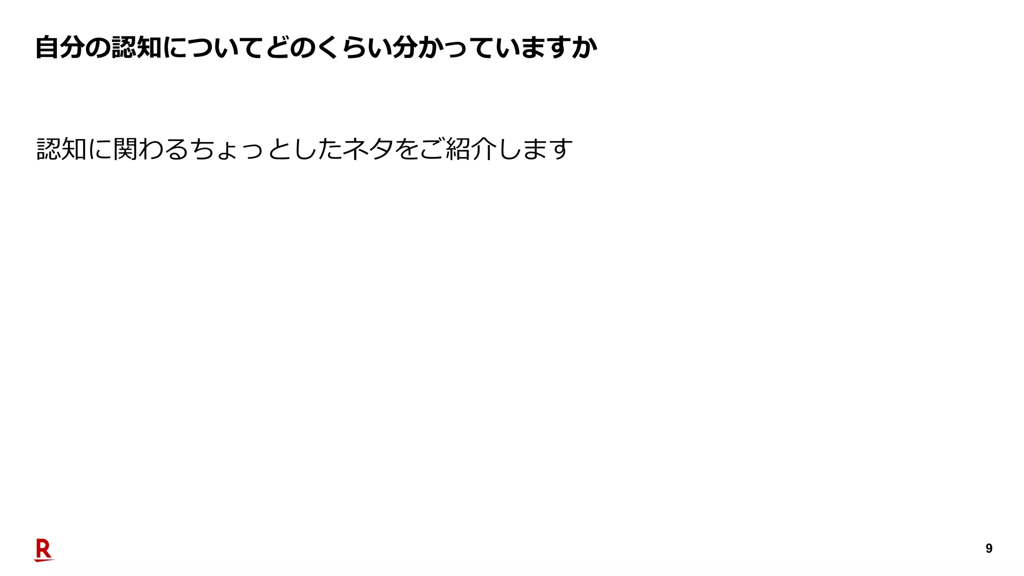 9
⾃分の認知についてどのくらい分かっていますか
認知に関わるちょっとしたネタをご紹介します
 
