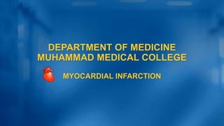 DEPARTMENT OF MEDICINE
MUHAMMAD MEDICAL COLLEGE
MYOCARDIAL INFARCTION
 