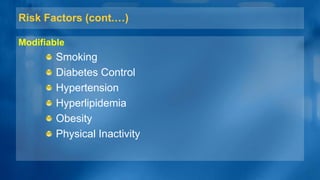 Risk Factors (cont.…)
Modifiable
Smoking
Diabetes Control
Hypertension
Hyperlipidemia
Obesity
Physical Inactivity
 