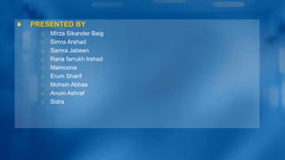 PRESENTED BY
o Mirza Sikander Baig
o Simra Arshad
o Samra Jabeen
o Rana farrukh Irshad
o Mamoona
o Erum Sharif
o Mohsin Abbas
o Anum Ashraf
o Sidra
 