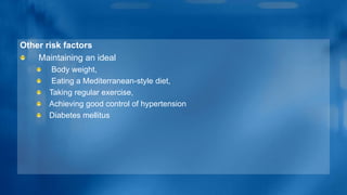 Other risk factors
Maintaining an ideal
Body weight,
Eating a Mediterranean-style diet,
Taking regular exercise,
Achieving good control of hypertension
Diabetes mellitus
 
