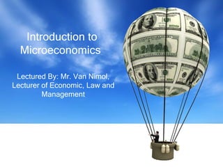 Lectured By: Mr. Van Nimol,
Lecturer of Economic, Law and
Management
Introduction to
Microeconomics
 