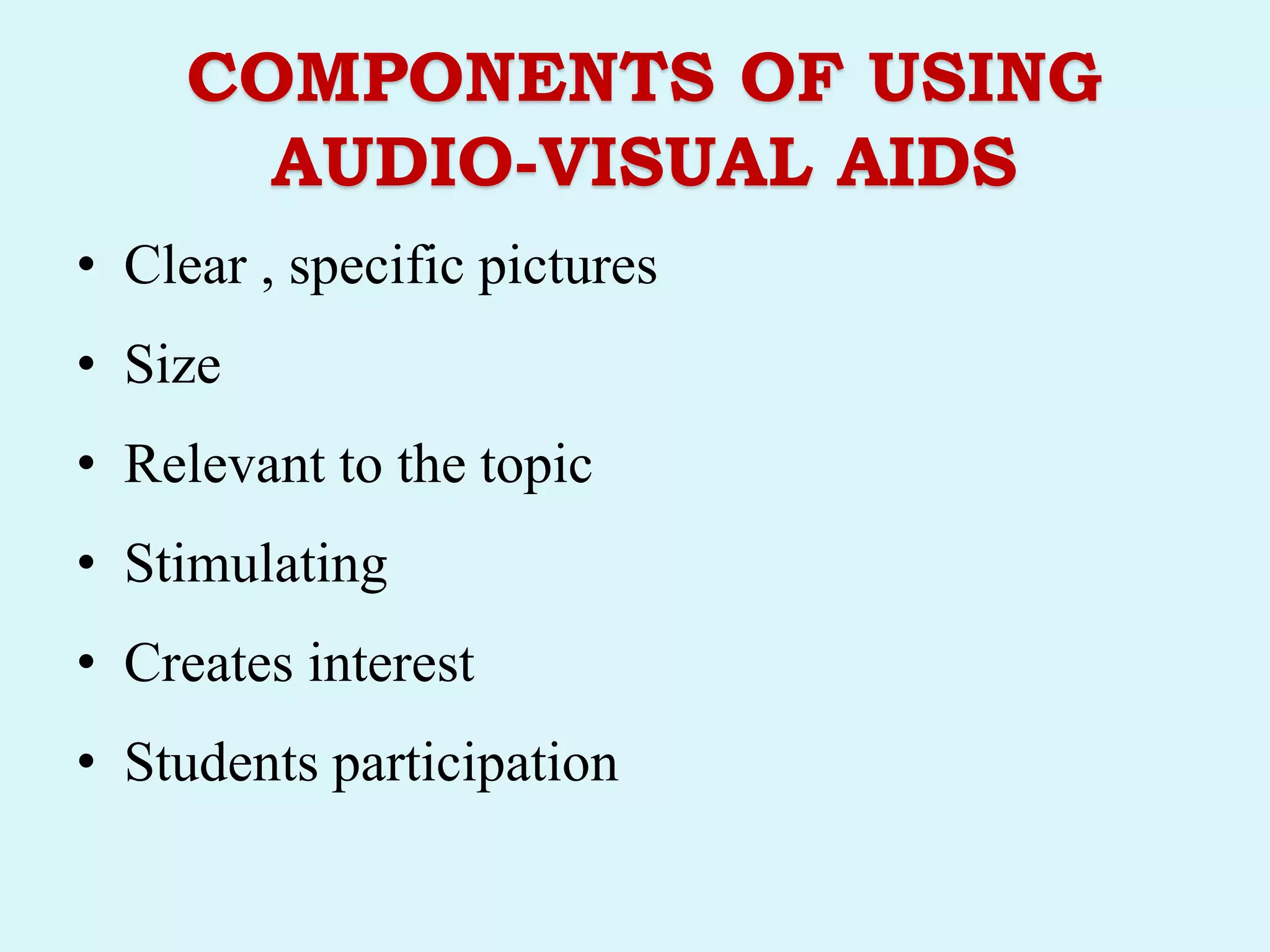 COMPONENTS OF USING
AUDIO-VISUAL AIDS
• Clear , specific pictures
• Size
• Relevant to the topic
• Stimulating
• Creates interest
• Students participation
 