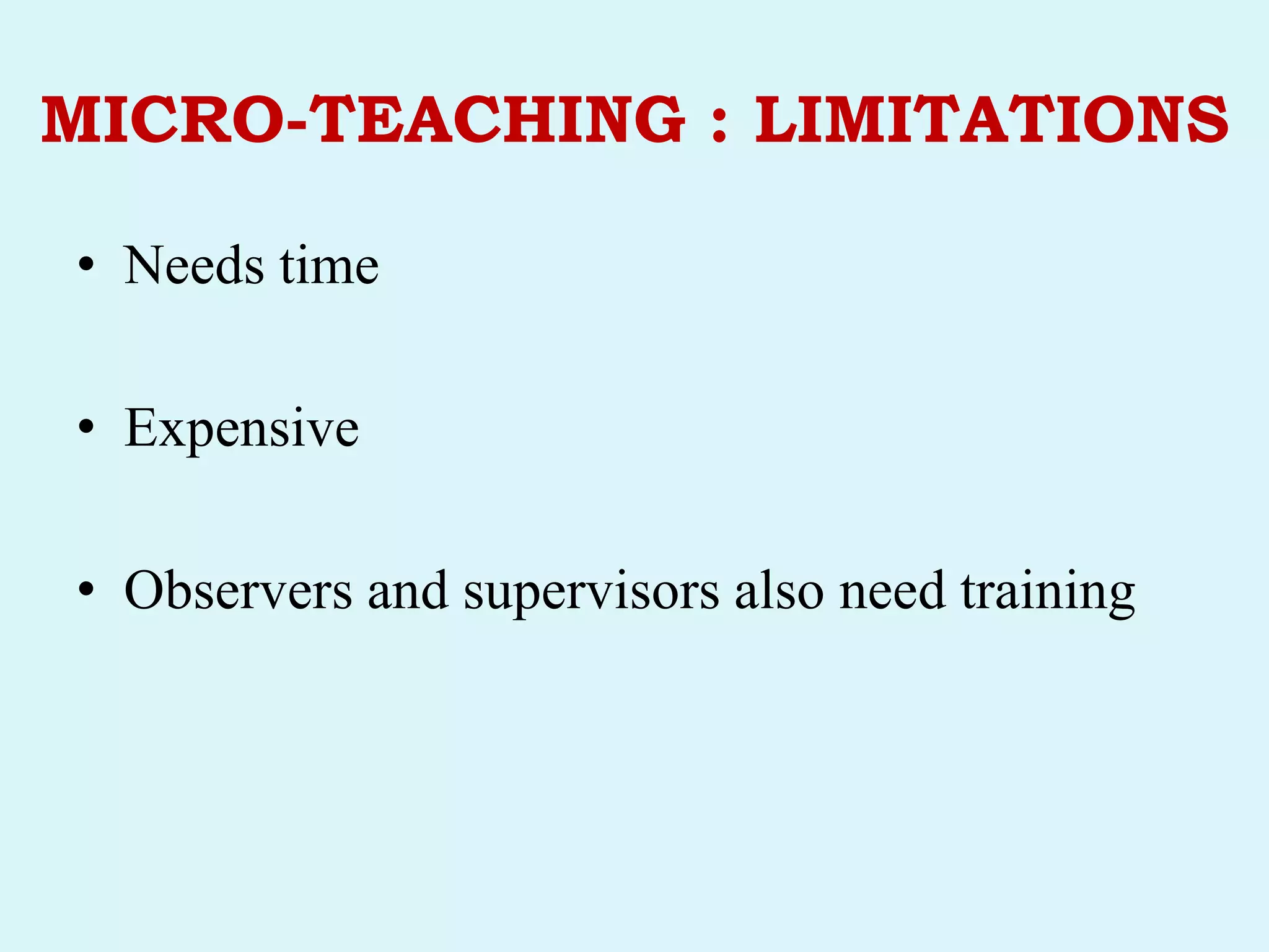 MICRO-TEACHING : LIMITATIONS
• Needs time
• Expensive
• Observers and supervisors also need training
 